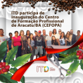 ITD participa de inauguração do Centro de Formação Profissional de Aracatu/BA (CEFOPA) 